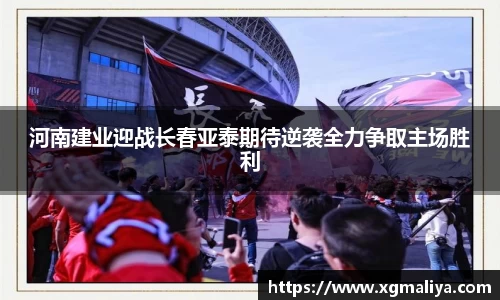 河南建业迎战长春亚泰期待逆袭全力争取主场胜利